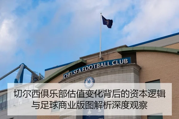 切尔西俱乐部估值变化背后的资本逻辑与足球商业版图解析深度观察