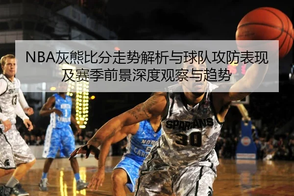 NBA灰熊比分走势解析与球队攻防表现及赛季前景深度观察与趋势