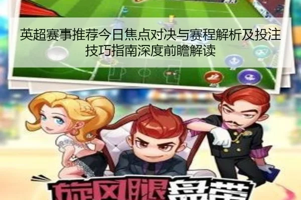 ying-chao-sai-shi-tui-jian-jin-ri-jiao-dian-dui-jue-yu-sai-cheng-jie-xi-ji-tou-zhu-ji-qiao-zhi-nan-shen-du-qian-zhan-2-333.jpg