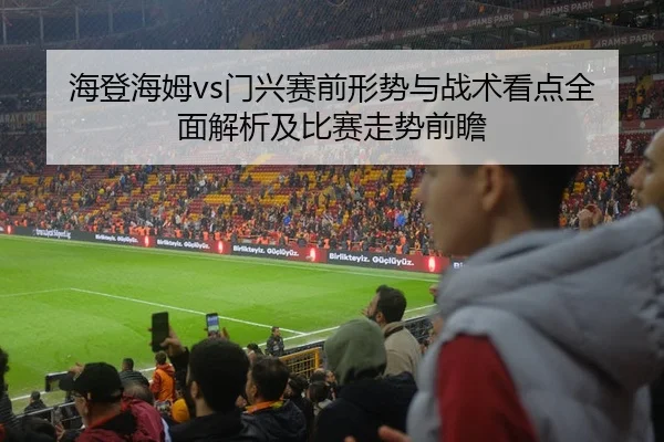 海登海姆vs门兴赛前形势与战术看点全面解析及比赛走势前瞻