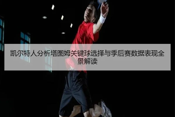 凯尔特人分析塔图姆关键球选择与季后赛数据表现全景解读