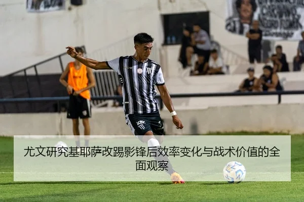尤文研究基耶萨改踢影锋后效率变化与战术价值的全面观察